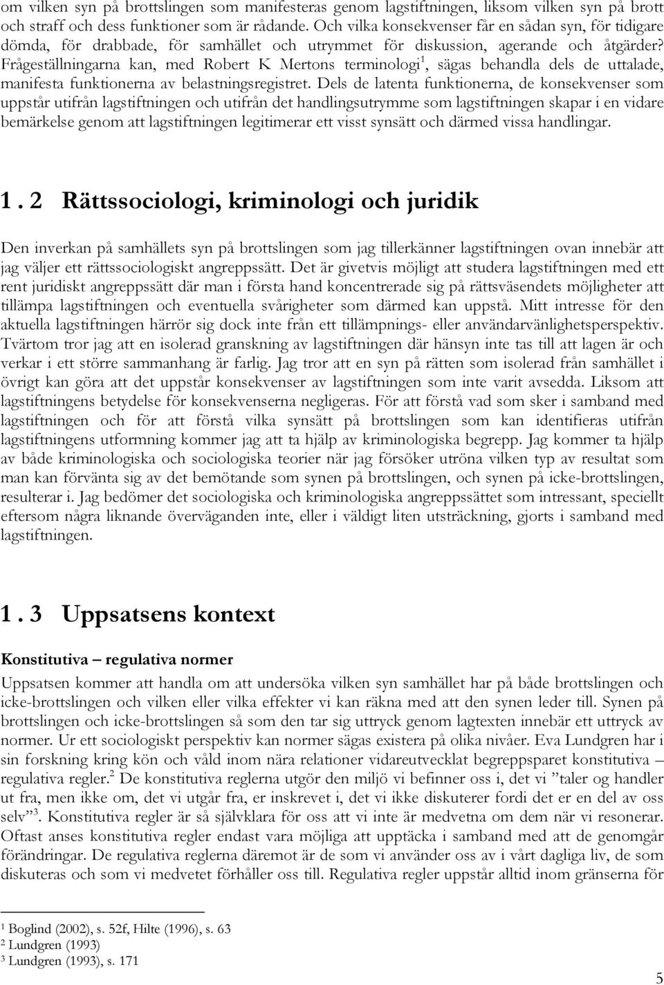 Frågeställningarna kan, med Robert K Mertons terminologi 1, sägas behandla dels de uttalade, manifesta funktionerna av belastningsregistret.