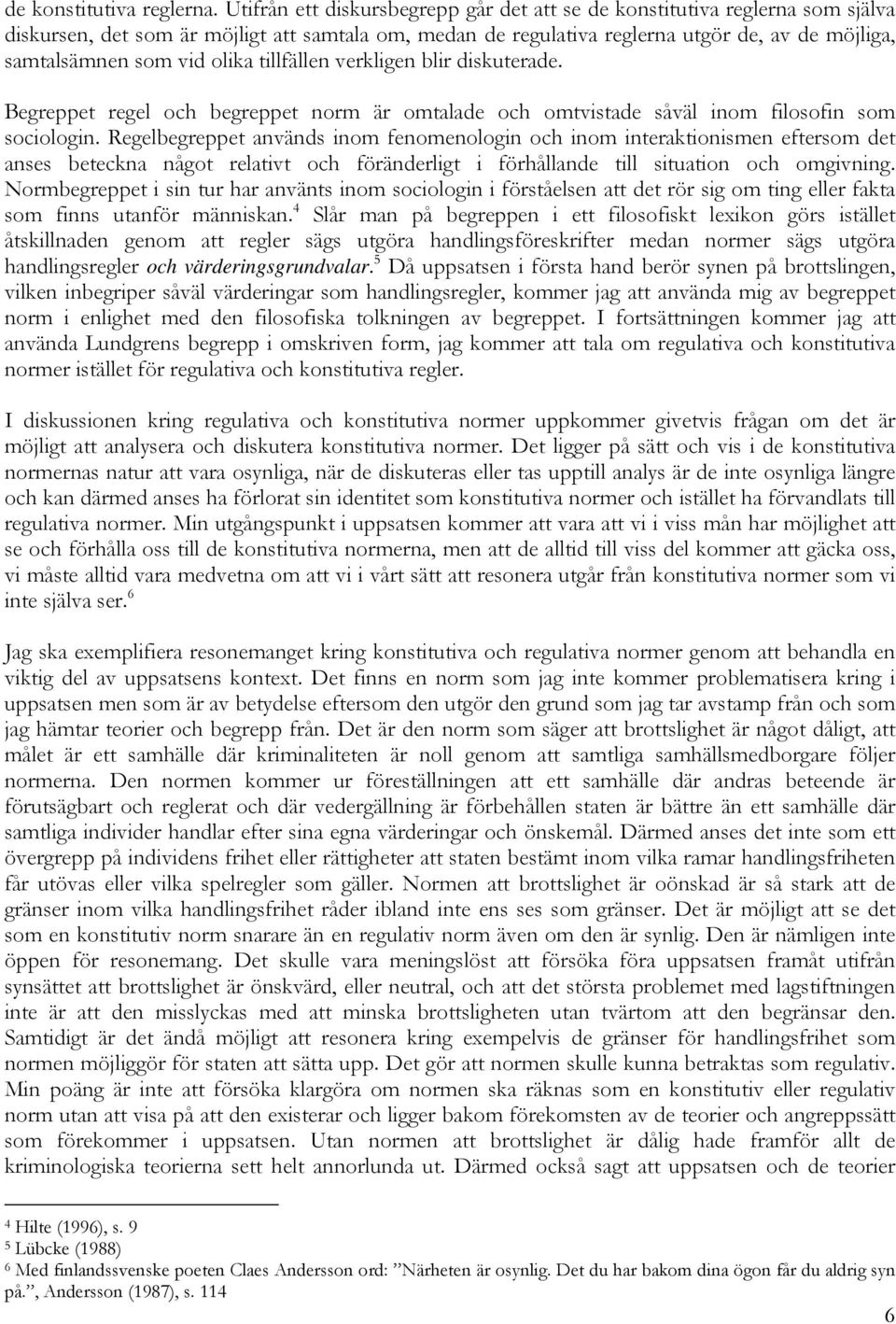 olika tillfällen verkligen blir diskuterade. Begreppet regel och begreppet norm är omtalade och omtvistade såväl inom filosofin som sociologin.