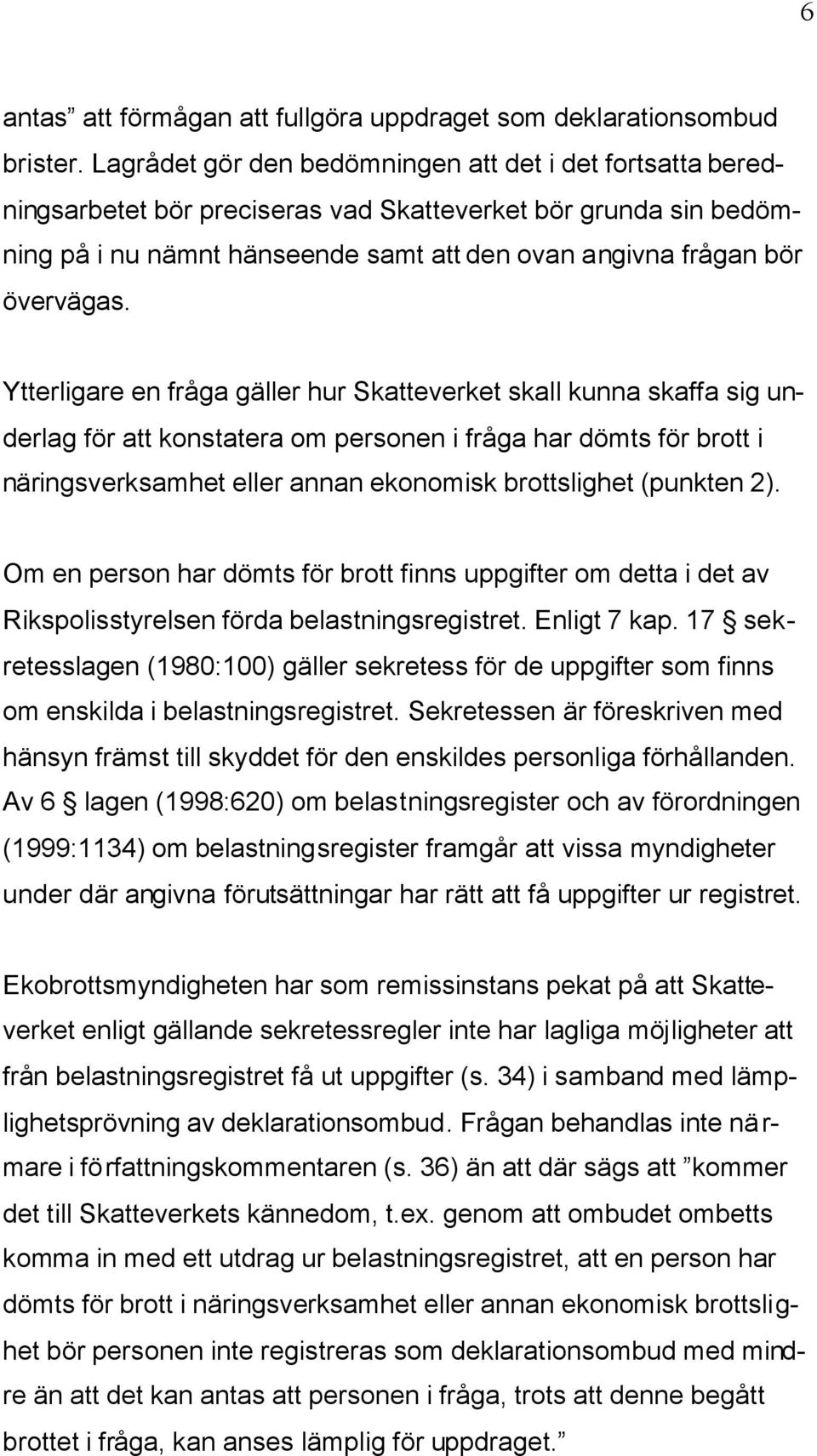 Ytterligare en fråga gäller hur Skatteverket skall kunna skaffa sig underlag för att konstatera om personen i fråga har dömts för brott i näringsverksamhet eller annan ekonomisk brottslighet (punkten