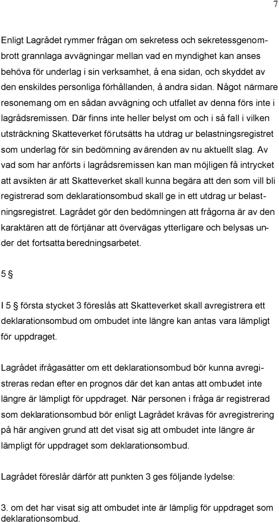 Där finns inte heller belyst om och i så fall i vilken utsträckning Skatteverket förutsätts ha utdrag ur belastningsregistret som underlag för sin bedömning av ärenden av nu aktuellt slag.