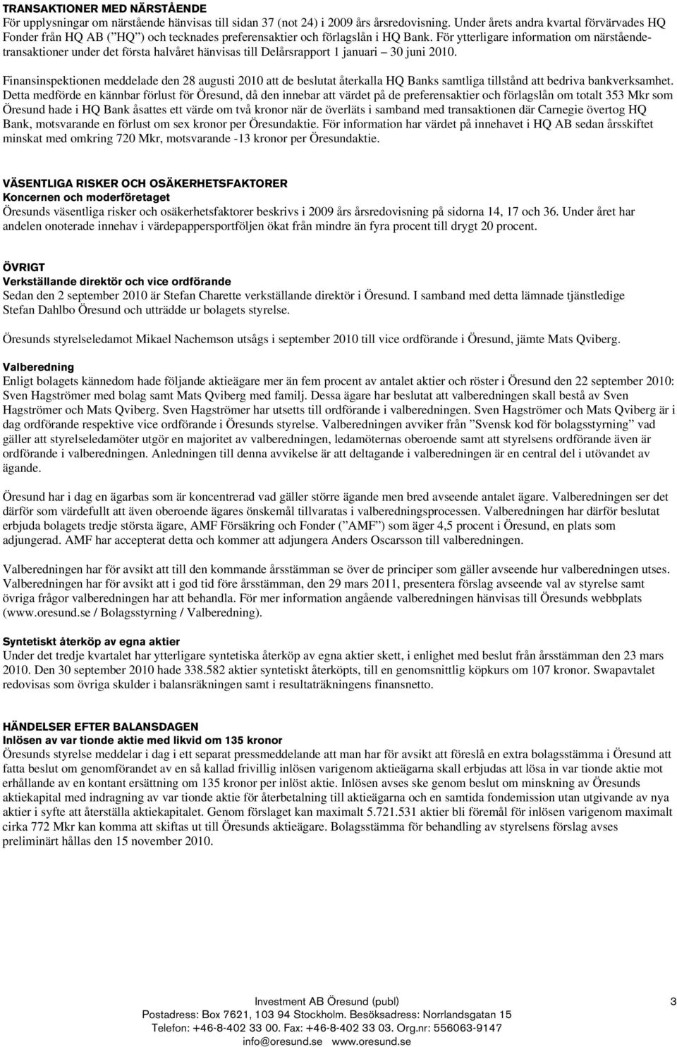 För ytterligare information om närståendetransaktioner under det första halvåret hänvisas till Delårsrapport 1 januari 30 juni 2010.