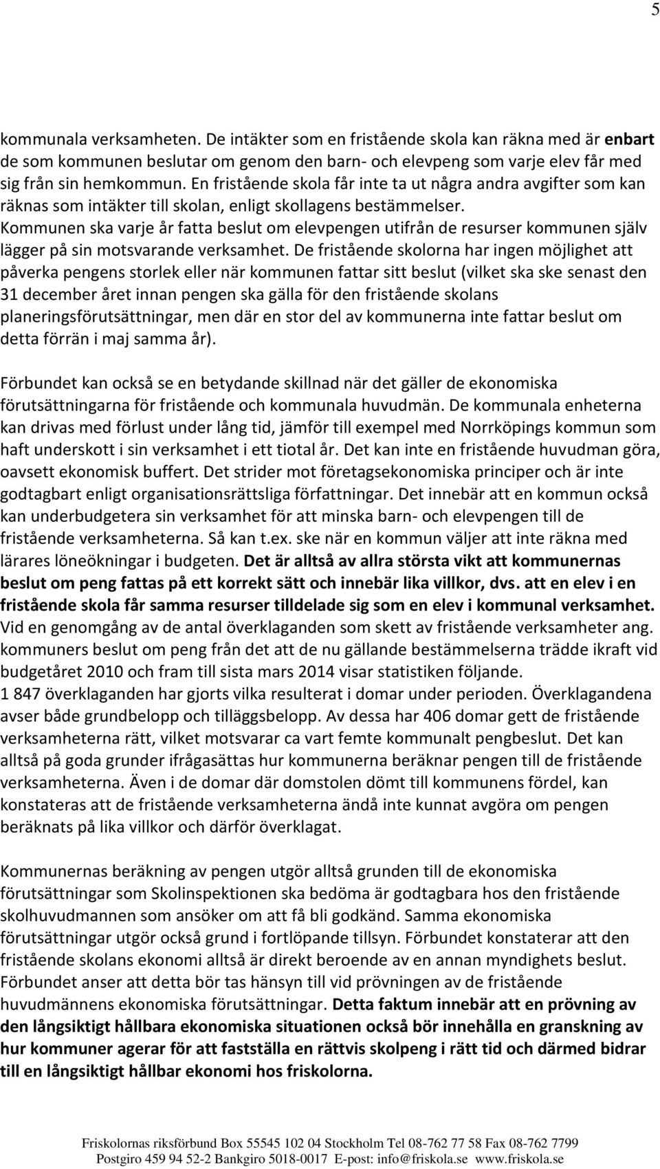 Kommunen ska varje år fatta beslut om elevpengen utifrån de resurser kommunen själv lägger på sin motsvarande verksamhet.