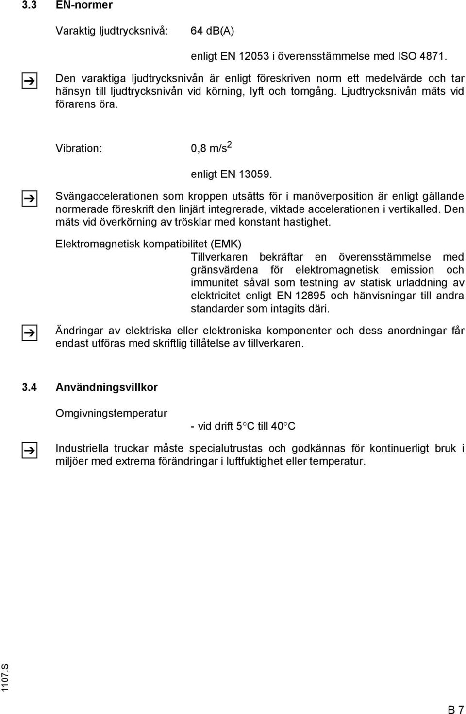 Vibration: 0,8 m/s 2 enligt EN 13059.