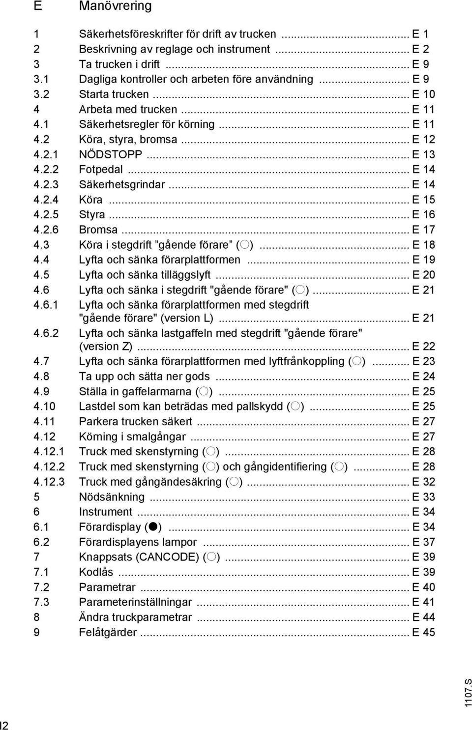 .. E 15 4.2.5 Styra... E 16 4.2.6 Bromsa... E 17 4.3 Köra i stegdrift gående förare (o)... E 18 4.4 Lyfta och sänka förarplattformen... E 19 4.5 Lyfta och sänka tilläggslyft... E 20 4.