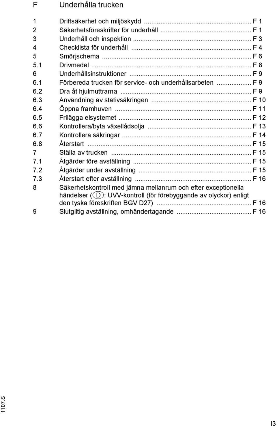 5 rilägga elsystemet... 12 6.6 Kontrollera/byta växellådsolja... 13 6.7 Kontrollera säkringar... 14 6.8 Återstart... 15 7 Ställa av trucken... 15 7.1 Åtgärder före avställning... 15 7.2 Åtgärder under avställning.