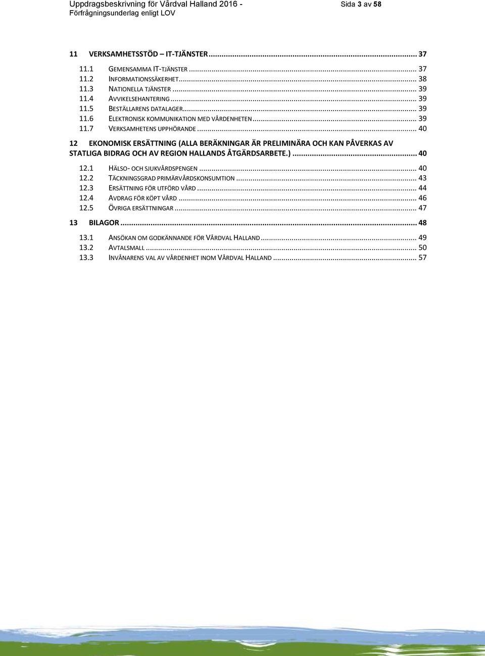 .. 40 12 EKONOMISK ERSÄTTNING (ALLA BERÄKNINGAR ÄR PRELIMINÄRA OCH KAN PÅVERKAS AV STATLIGA BIDRAG OCH AV REGION HALLANDS ÅTGÄRDSARBETE.)... 40 12.1 HÄLSO- OCH SJUKVÅRDSPENGEN... 40 12.2 TÄCKNINGSGRAD PRIMÄRVÅRDSKONSUMTION.