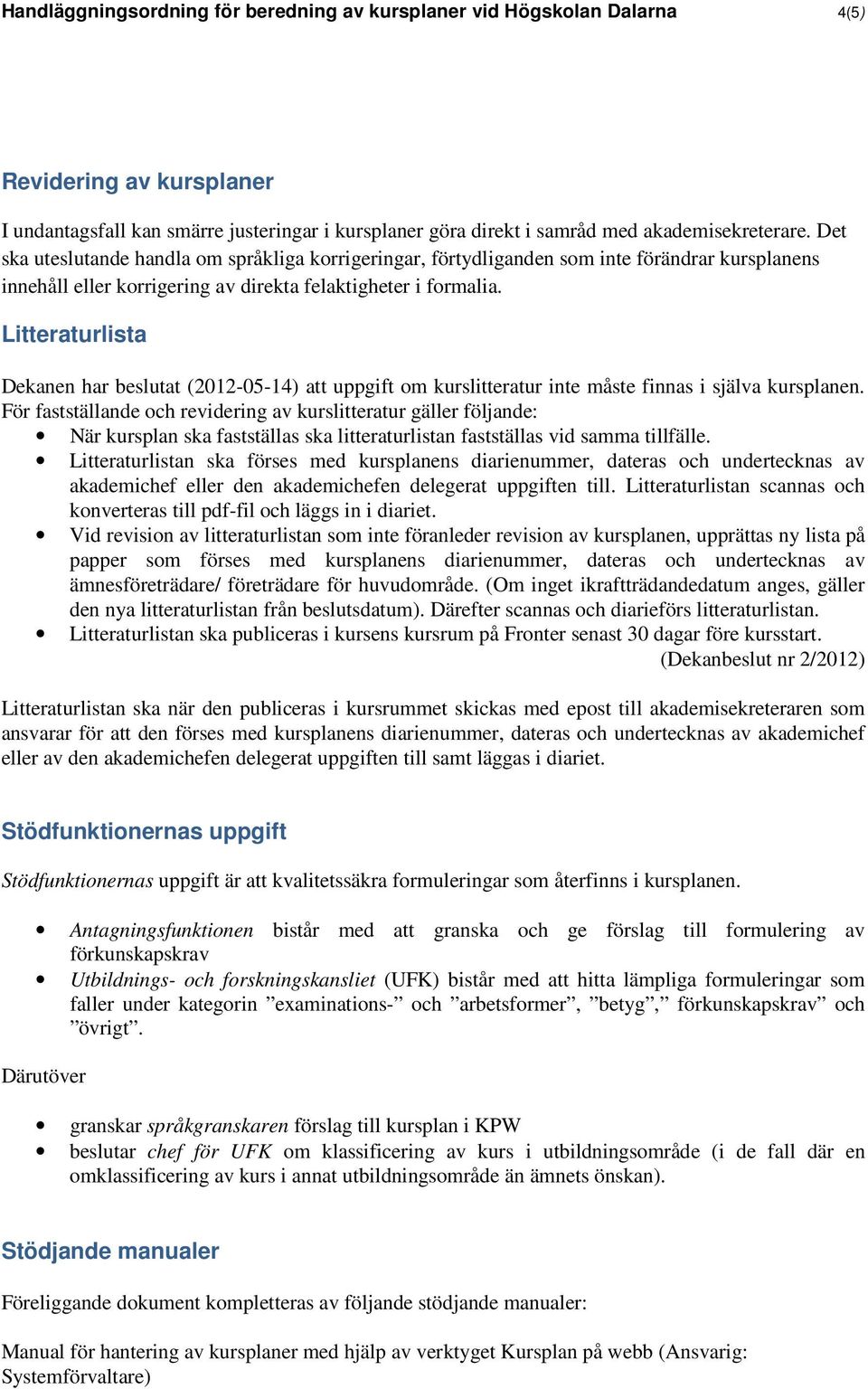 Litteraturlista Dekanen har beslutat (2012-05-14) att uppgift om kurslitteratur inte måste finnas i själva kursplanen.