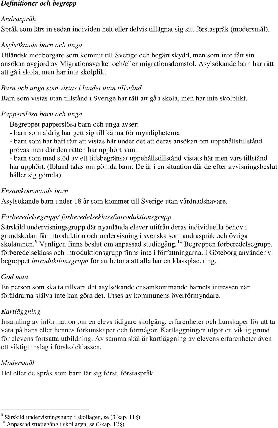 Asylsökande barn har rätt att gå i skola, men har inte skolplikt.