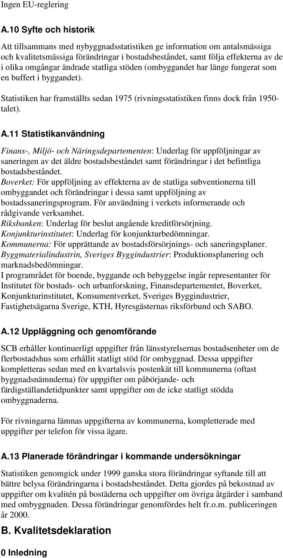 ändrade statliga stöden (ombyggandet har länge fungerat som en buffert i byggandet). Statistiken har framställts sedan 1975 (rivningsstatistiken finns dock från 1950- talet). A.