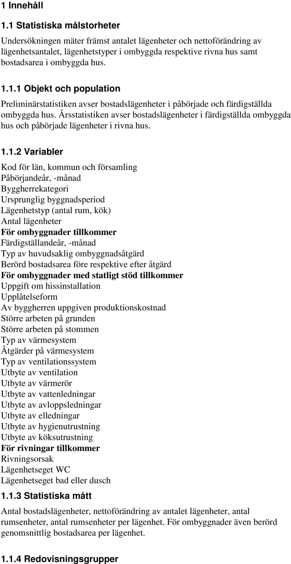 Årsstatistiken avser bostadslägenheter i färdigställda ombyggda hus och påbörjade lägenheter i rivna hus. 1.