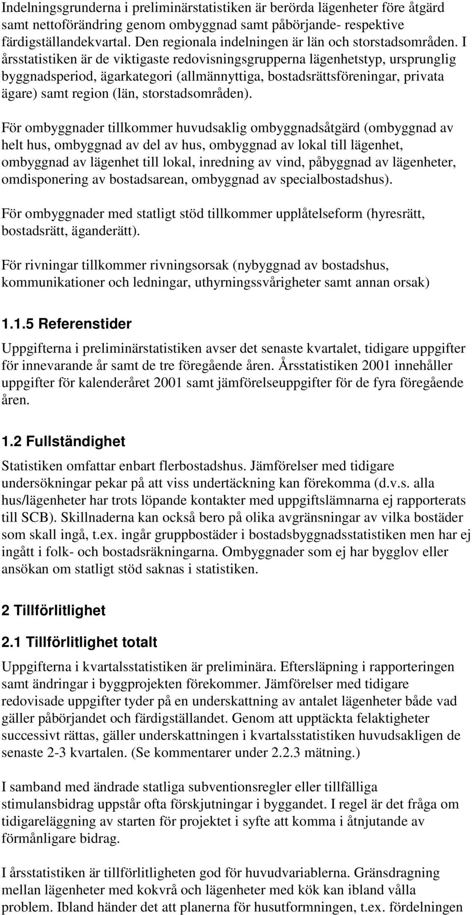 I årsstatistiken är de viktigaste redovisningsgrupperna lägenhetstyp, ursprunglig byggnadsperiod, ägarkategori (allmännyttiga, bostadsrättsföreningar, privata ägare) samt region (län,