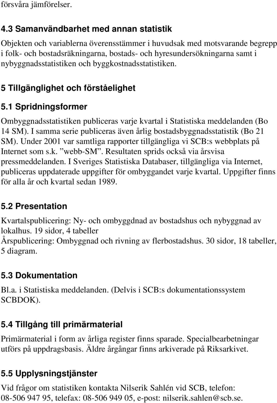 nybyggnadsstatistiken och byggkostnadsstatistiken. 5 Tillgänglighet och förståelighet 5.1 Spridningsformer Ombyggnadsstatistiken publiceras varje kvartal i Statistiska meddelanden (Bo 14 SM).