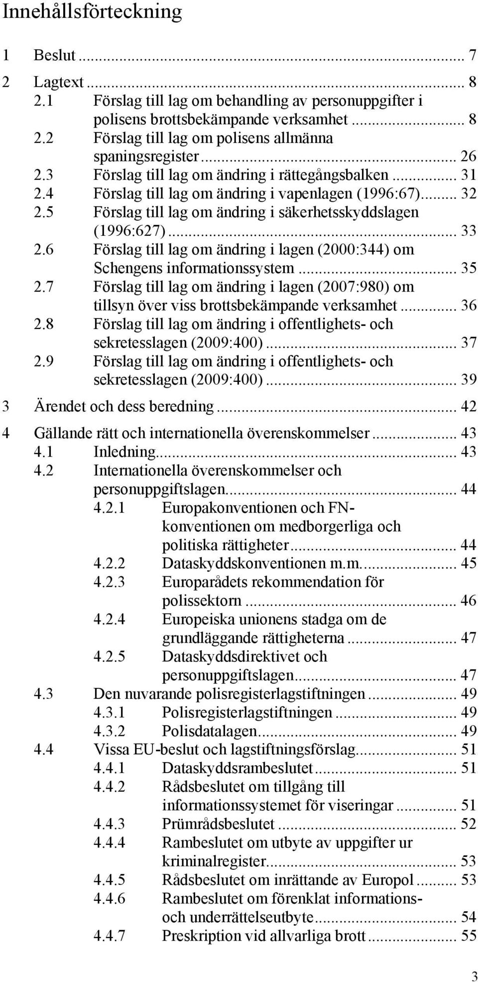 6 Förslag till lag om ändring i lagen (2000:344) om Schengens informationssystem... 35 2.7 Förslag till lag om ändring i lagen (2007:980) om tillsyn över viss brottsbekämpande verksamhet... 36 2.