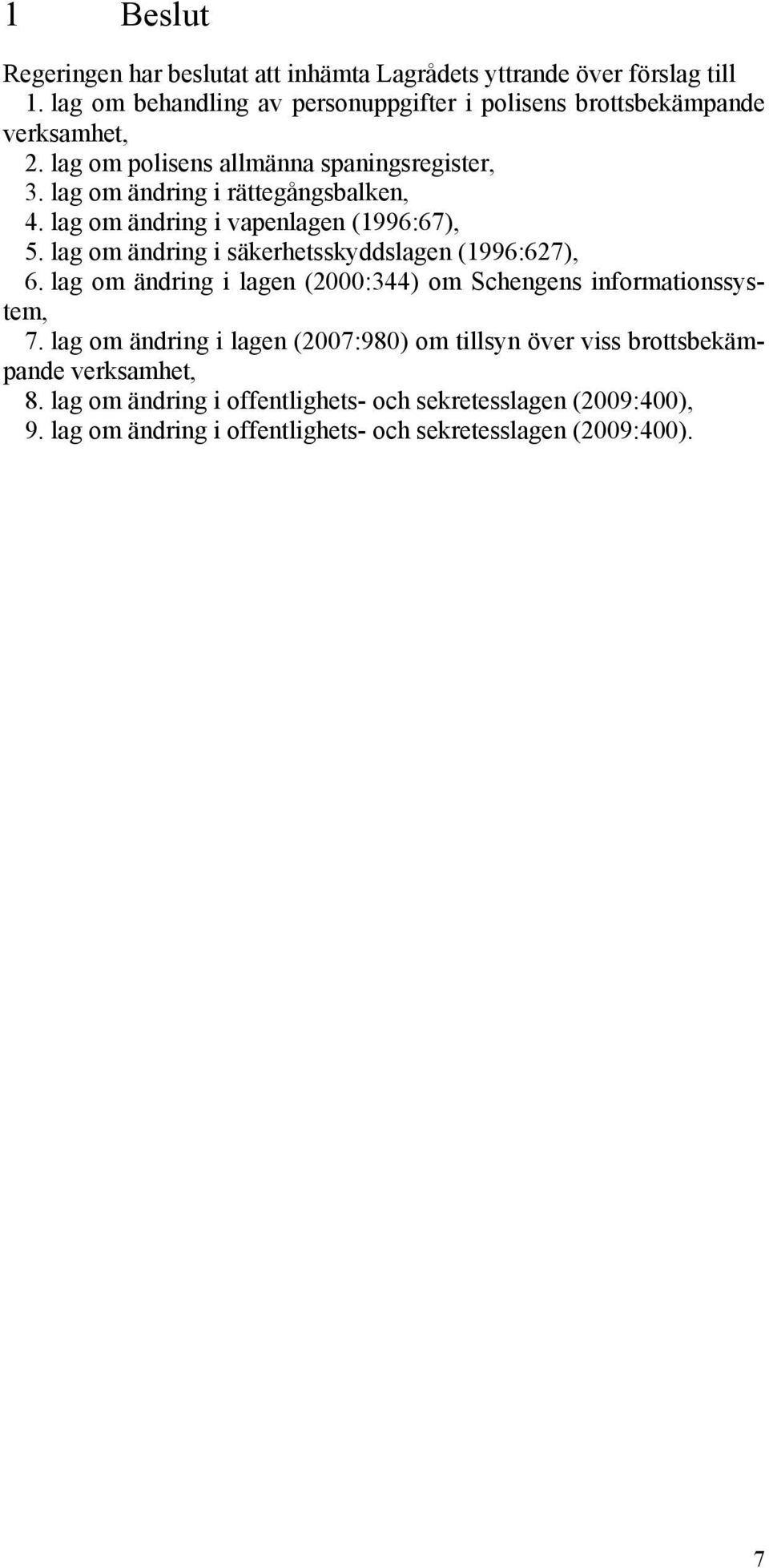 lag om ändring i rättegångsbalken, 4. lag om ändring i vapenlagen (1996:67), 5. lag om ändring i säkerhetsskyddslagen (1996:627), 6.