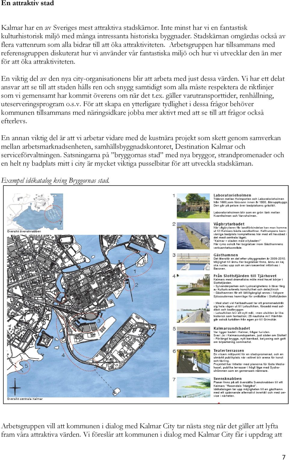 Arbetsgruppen har tillsammans med referensgruppen diskuterat hur vi använder vår fantastiska miljö och hur vi utvecklar den än mer för att öka attraktiviteten.