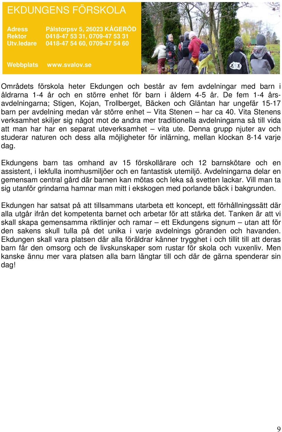 De fem 1-4 årsavdelningarna; Stigen, Kojan, Trollberget, Bäcken och Gläntan har ungefär 15-17 barn per avdelning medan vår större enhet Vita Stenen har ca 40.