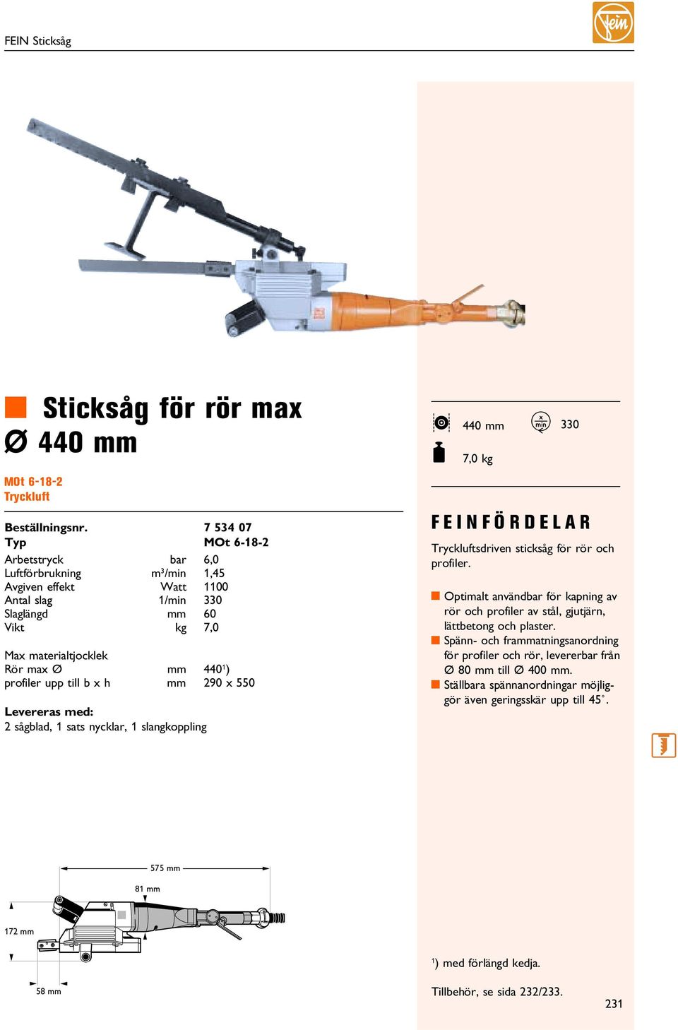 profiler upp till b x h mm 290 x 550 Levereras med: 2 sågblad, 1 sats nycklar, 1 slangkoppling FEINFÖRDELAR Tryckluftsdriven sticksåg för rör och profiler.