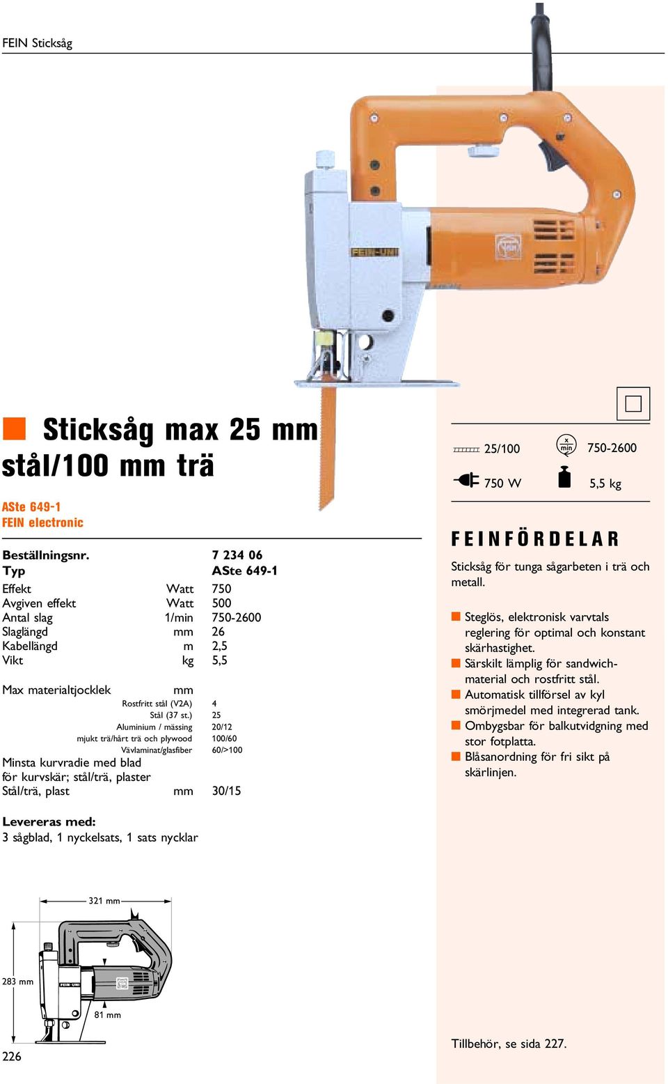 ) 25 Aluminium / mässing 20/12 mjukt trä/hårt trä och plywood100/60 Vävlaminat/glasfiber 60/>100 Minsta kurvradie med blad för kurvskär; stål/trä, plaster Stål/trä, plast mm 30/15 D 25/100 I 750 W M