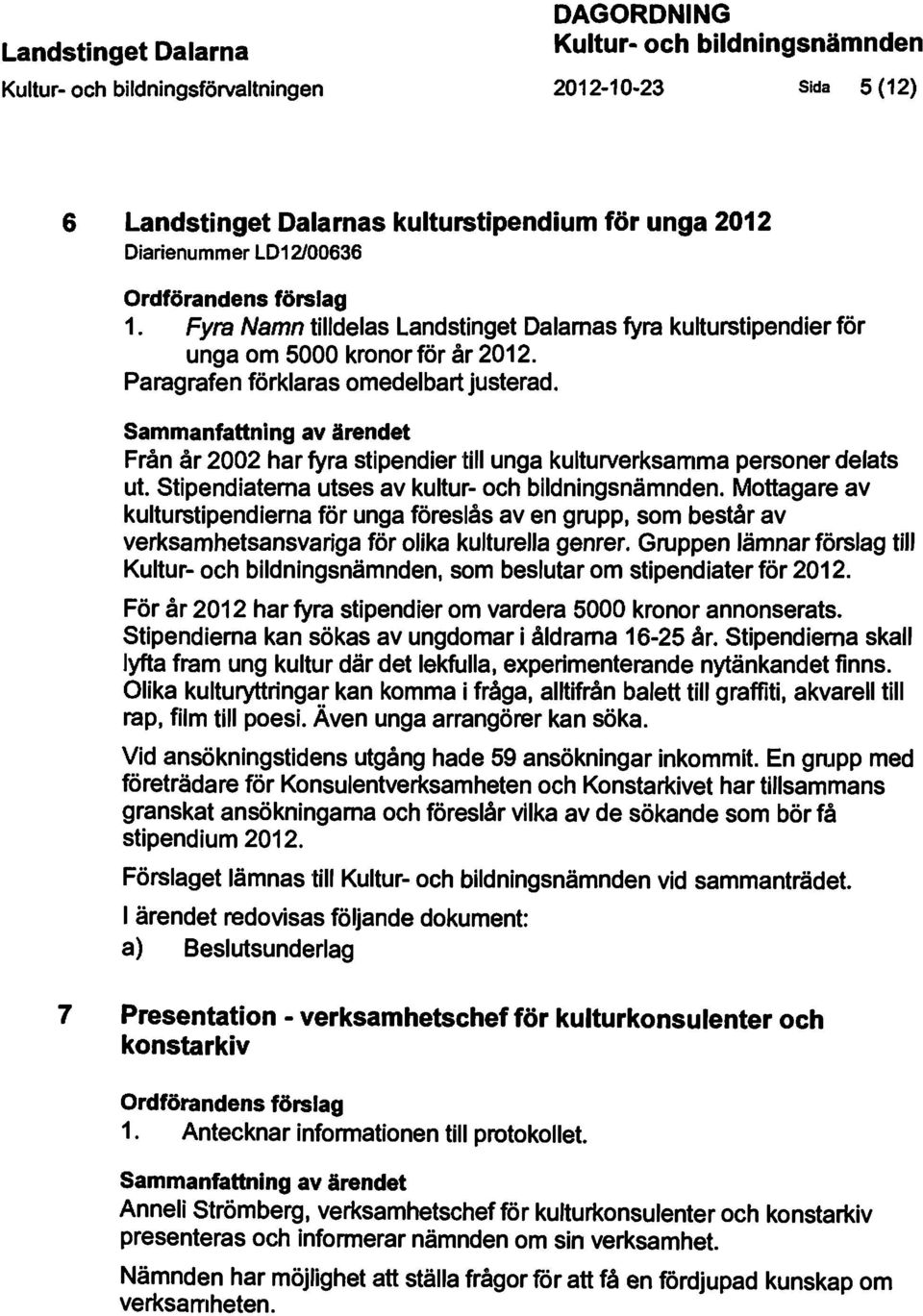 Från år 2002 har fyra stipendier till unga kulturverksamma personer delats ut. Stipendiaterna utses av kultur- och bildningsnämnden. Mottagare av kulturstipendierna för unga föreslås aven grupp.