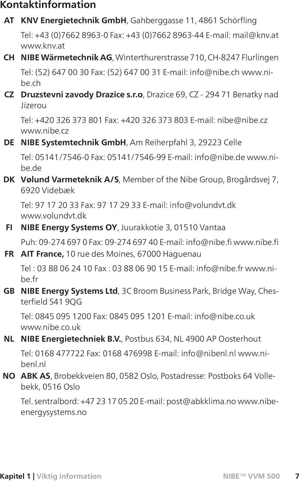 cz www.nibe.cz NIBE Systemtechnik GmbH, Am Reiherpfahl 3, 29223 Celle Tel: 05141/7546-0 Fax: 05141/7546-99 E-mail: info@nibe.de www.nibe.de Vølund Varmeteknik A/S, Member of the Nibe Group, Brogårdsvej 7, 6920 Videbæk Tel: 97 17 20 33 Fax: 97 17 29 33 E-mail: info@volundvt.