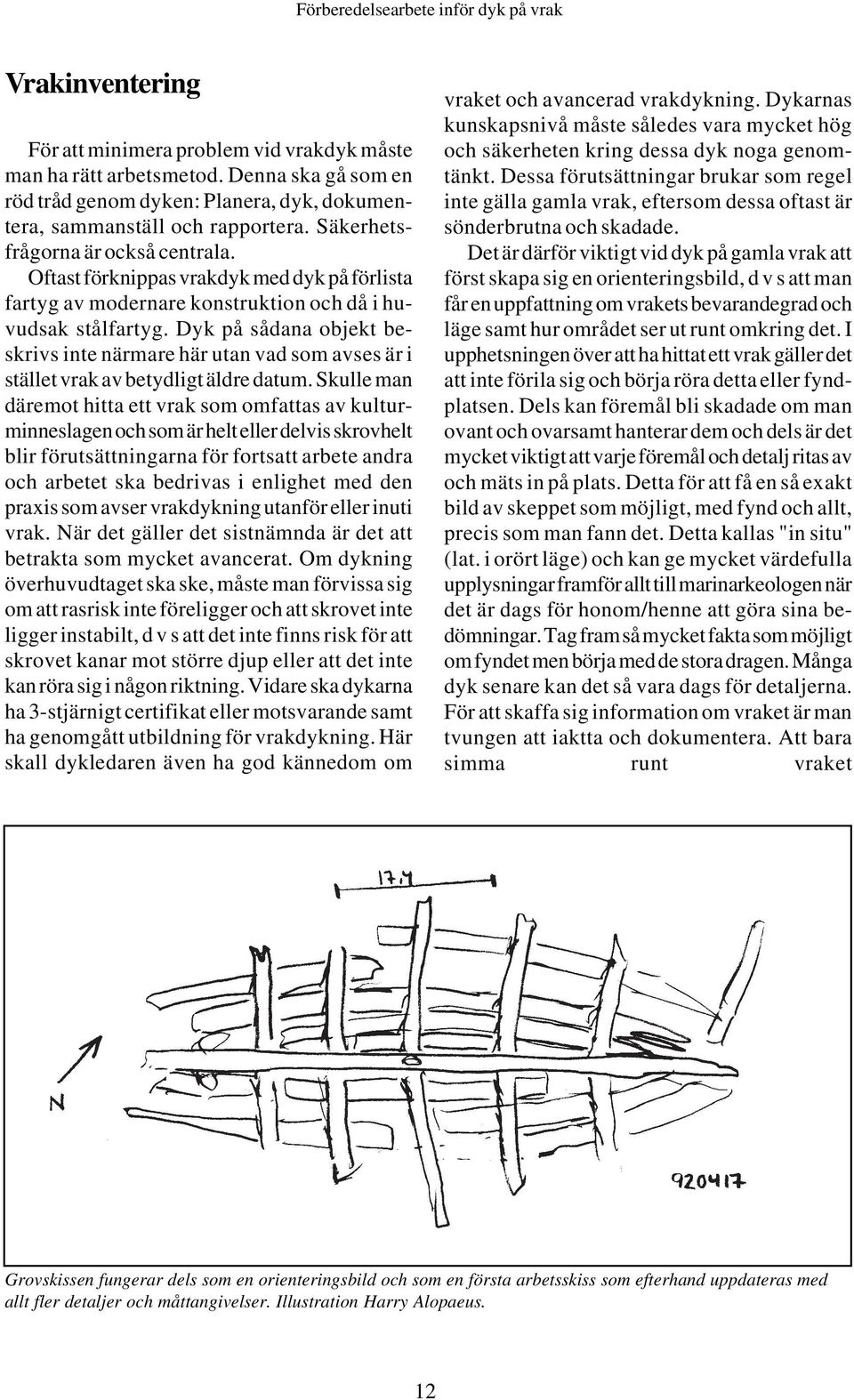 Dyk på sådana objekt beskrivs inte närmare här utan vad som avses är i stället vrak av betydligt äldre datum.