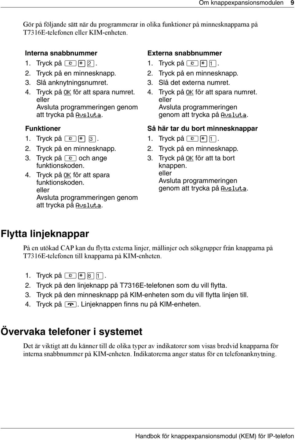 4. Tryck på OK för att spara funktionskoden. Avsluta programmeringen genom att trycka på Avsluta. Externa snabbnummer 1. Tryck på. 2. Tryck på en minnesknapp. 3. Slå det externa numret. 4.