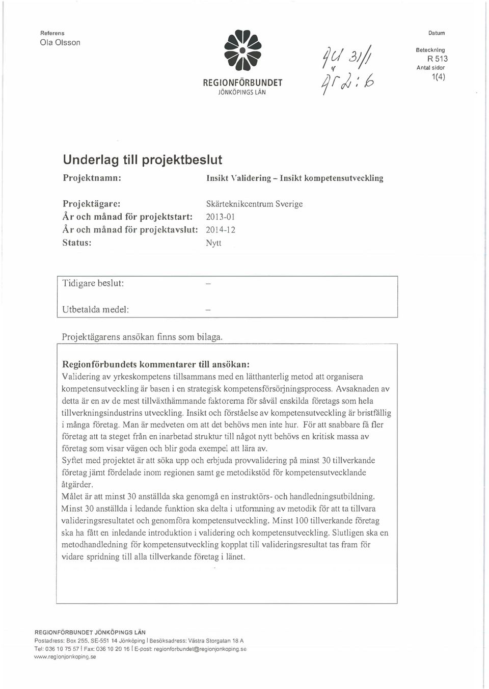 månad för projektavslut: Status: Skärteknikcentrum Sverige 2013-01 2014-12 Nytt I Ti di",,, b l., Utbetalda medel: Projektägarens ansökan finns som bilaga.