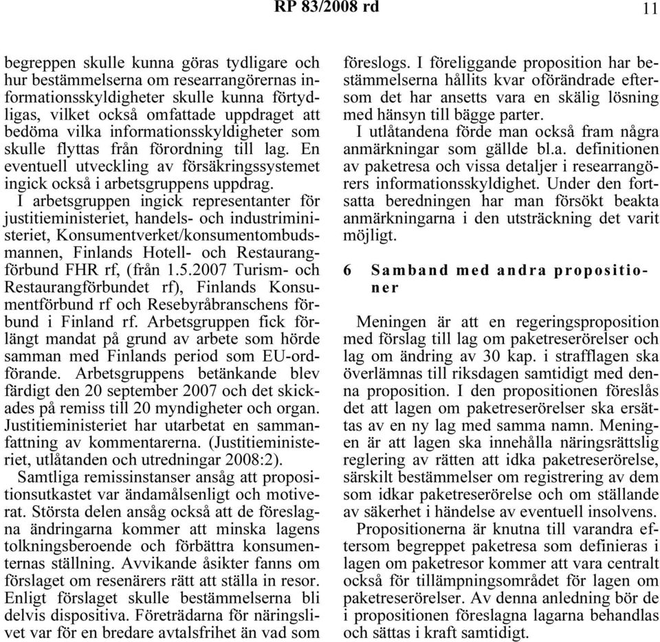 I arbetsgruppen ingick representanter för justitieministeriet, handels- och industriministeriet, Konsumentverket/konsumentombudsmannen, Finlands Hotell- och Restaurangförbund FHR rf, (från 1.5.