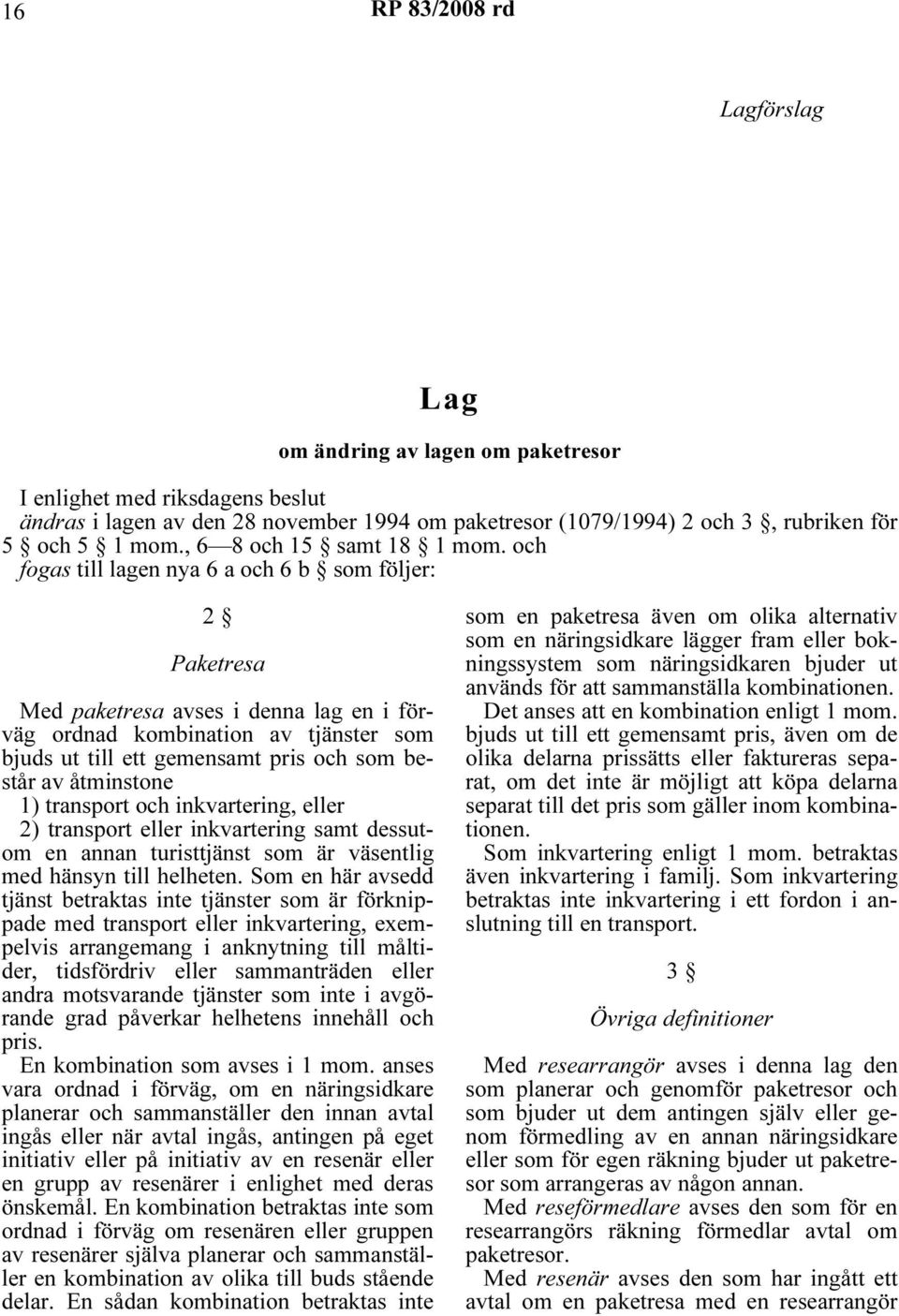 och fogas till lagen nya 6 a och 6 b som följer: 2 Paketresa Med paketresa avses i denna lag en i förväg ordnad kombination av tjänster som bjuds ut till ett gemensamt pris och som består av