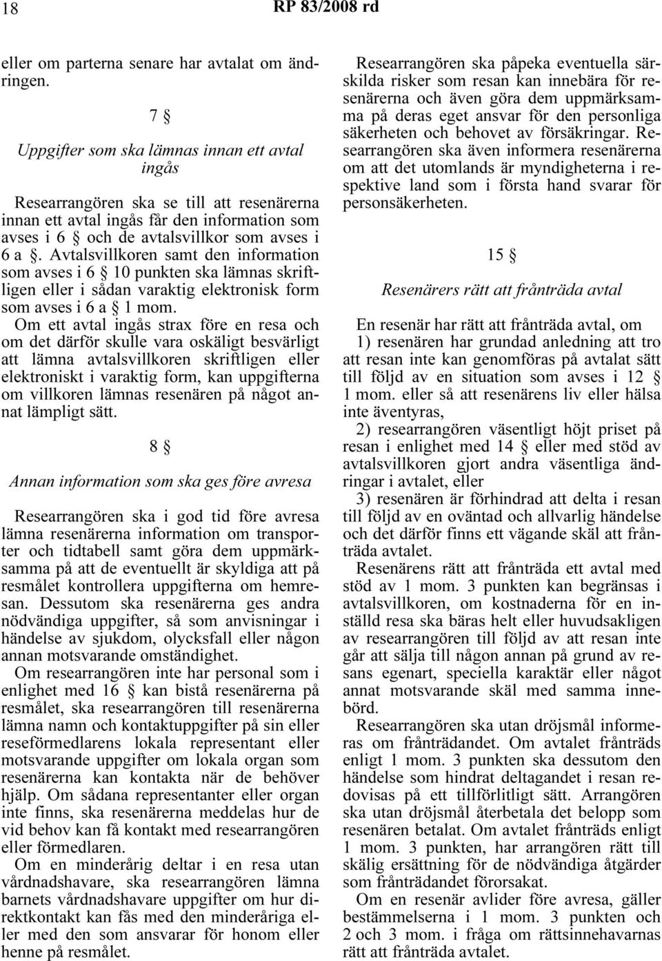 Avtalsvillkoren samt den information som avses i 6 10 punkten ska lämnas skriftligen eller i sådan varaktig elektronisk form som avses i 6 a 1 mom.