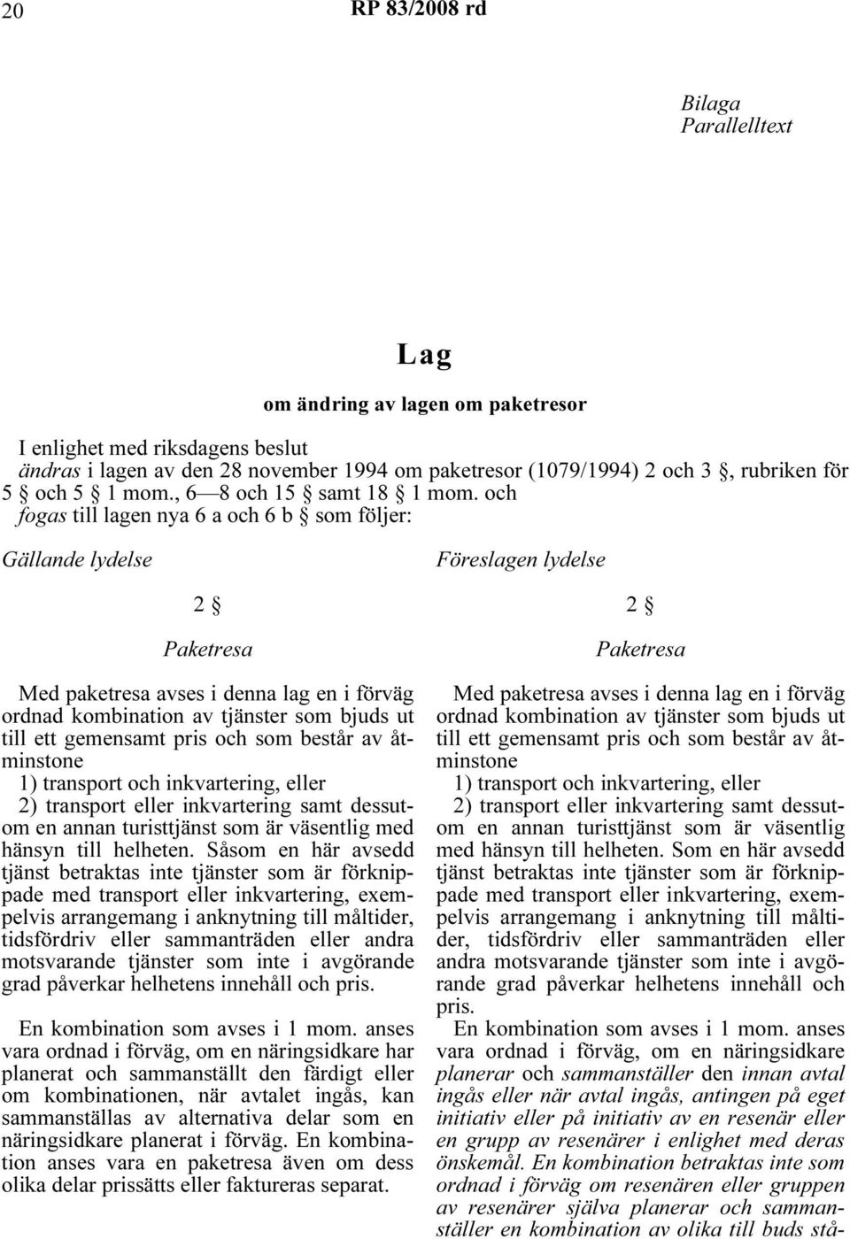 och fogas till lagen nya 6 a och 6 b som följer: Gällande lydelse Föreslagen lydelse 2 Paketresa Med paketresa avses i denna lag en i förväg ordnad kombination av tjänster som bjuds ut till ett