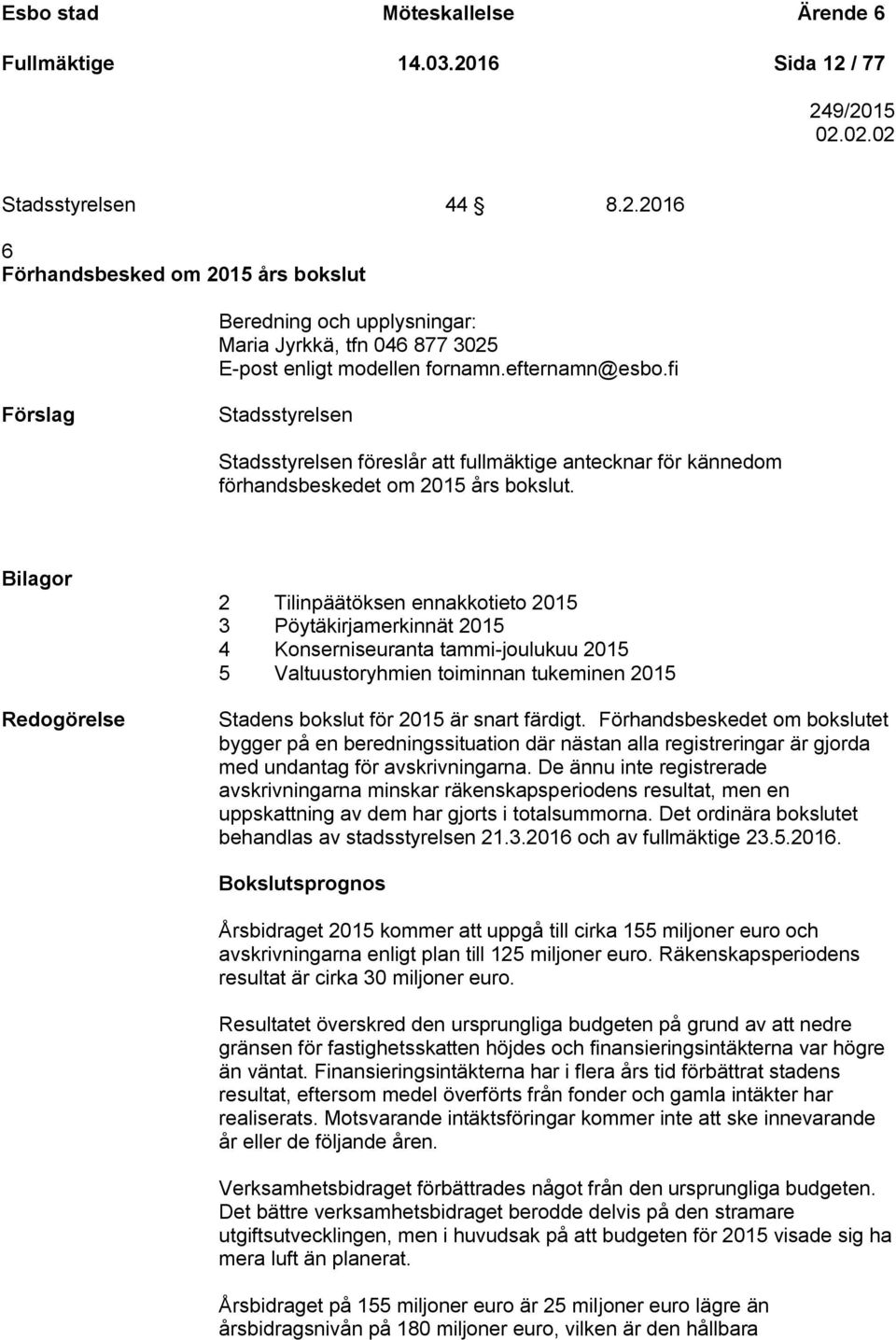 Bilagor Redogörelse 2 Tilinpäätöksen ennakkotieto 2015 3 Pöytäkirjamerkinnät 2015 4 Konserniseuranta tammi-joulukuu 2015 5 Valtuustoryhmien toiminnan tukeminen 2015 Stadens bokslut för 2015 är snart