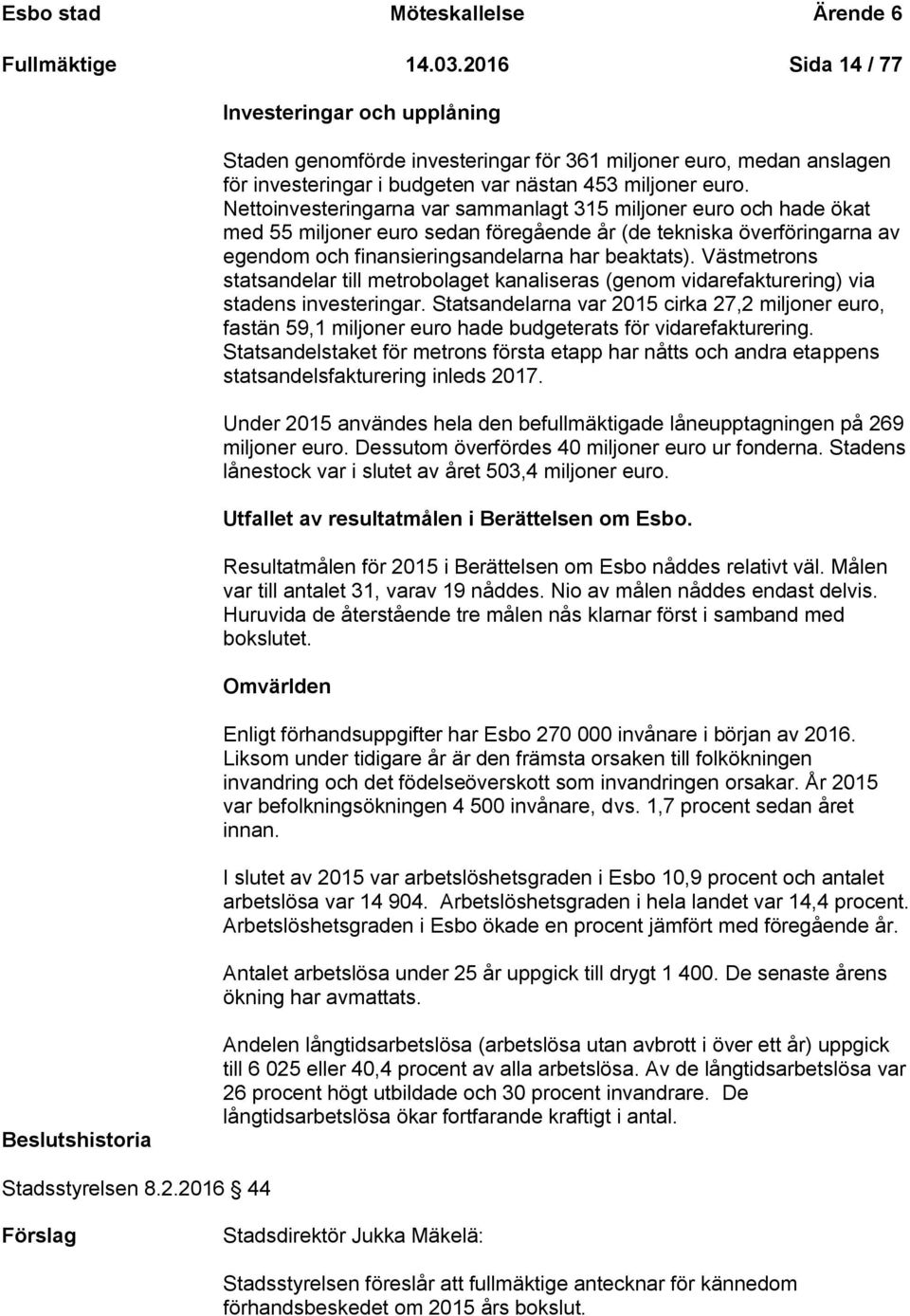 Nettoinvesteringarna var sammanlagt 315 miljoner euro och hade ökat med 55 miljoner euro sedan föregående år (de tekniska överföringarna av egendom och finansieringsandelarna har beaktats).