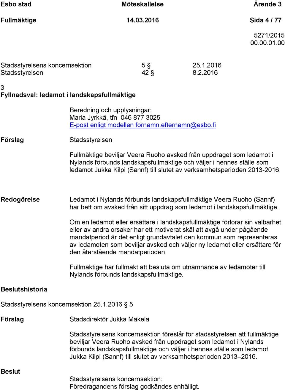 fi Stadsstyrelsen Fullmäktige beviljar Veera Ruoho avsked från uppdraget som ledamot i Nylands förbunds landskapsfullmäktige och väljer i hennes ställe som ledamot Jukka Kilpi (Sannf) till slutet av