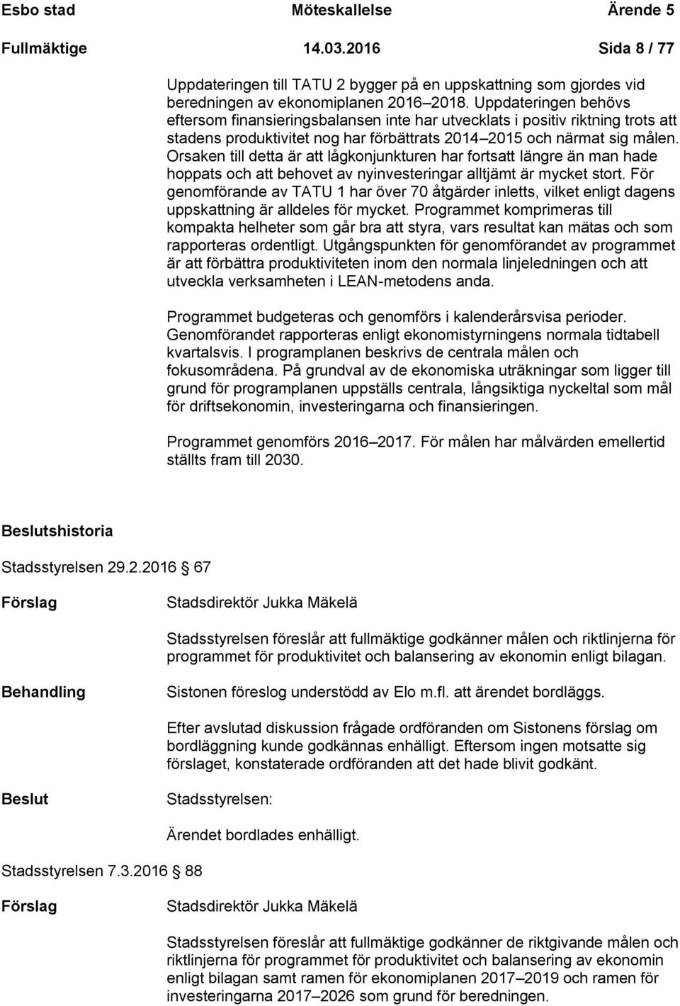 Orsaken till detta är att lågkonjunkturen har fortsatt längre än man hade hoppats och att behovet av nyinvesteringar alltjämt är mycket stort.