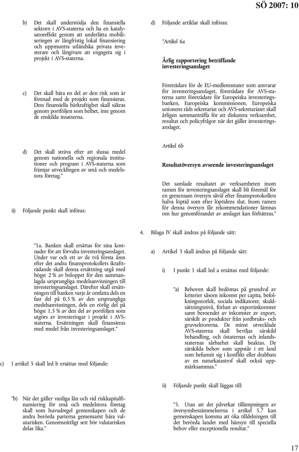 d) Följande artiklar skall införas: Artikel 6a Årlig rapportering beträffande investeringsanslaget c) Det skall bära en del av den risk som är förenad med de projekt som finansieras.