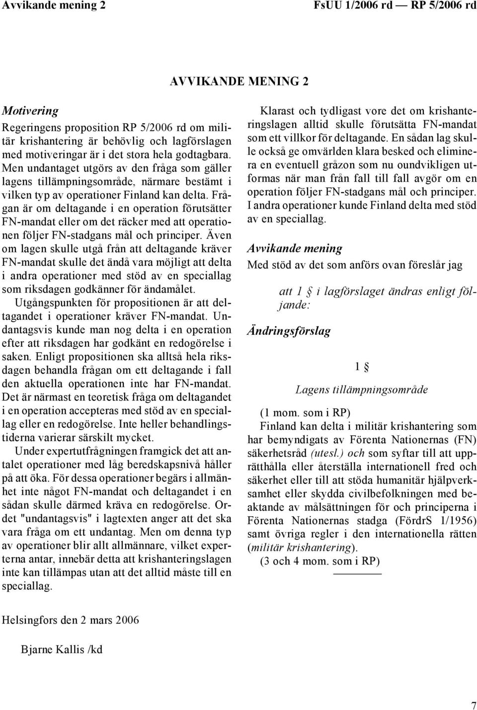 Frågan är om deltagande i en operation förutsätter FN-mandat eller om det räcker med att operationen följer FN-stadgans mål och principer.