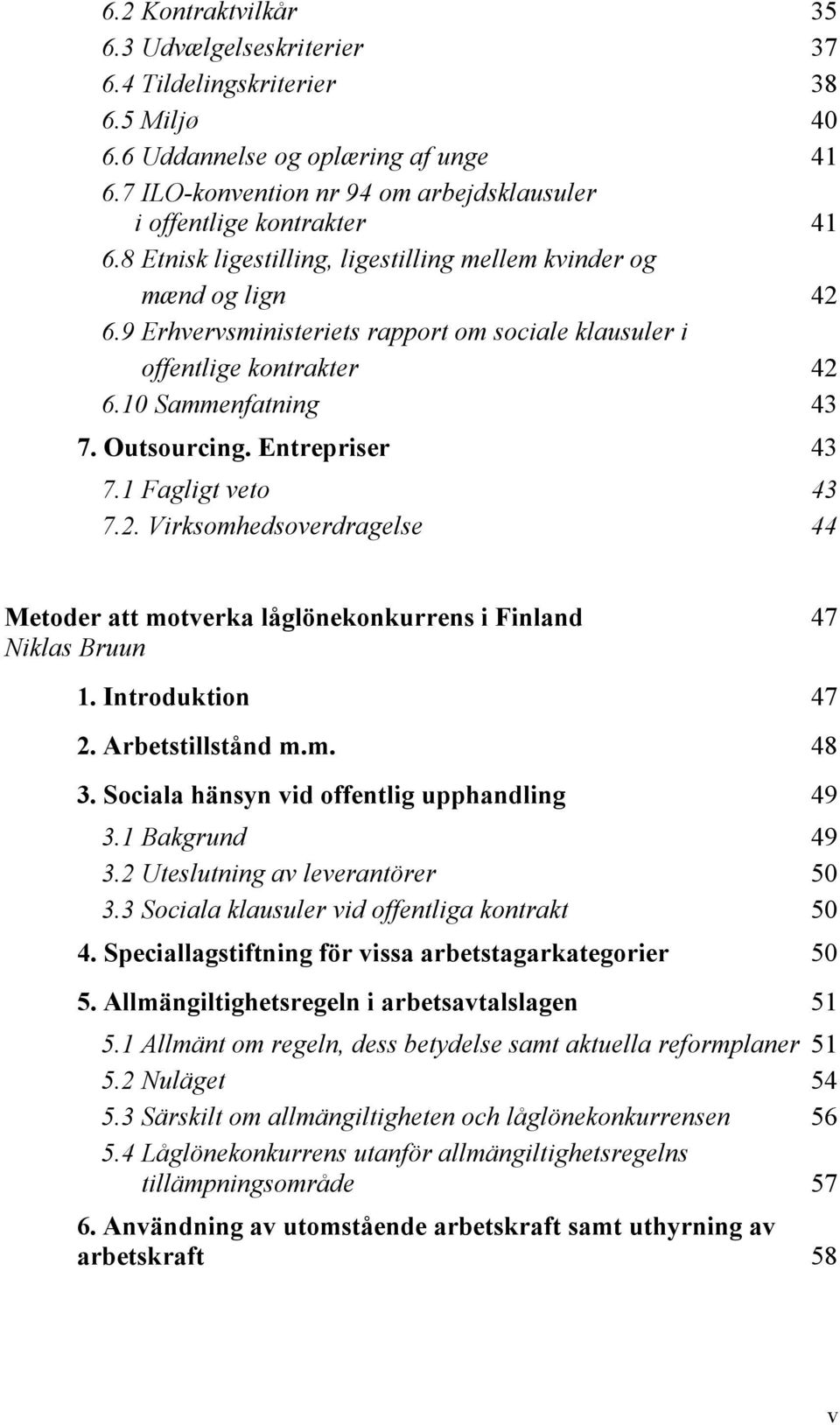 9 Erhvervsministeriets rapport om sociale klausuler i offentlige kontrakter 42 6.10 Sammenfatning 43 7. Outsourcing. Entrepriser 43 7.1 Fagligt veto 43 7.2. Virksomhedsoverdragelse 44 Metoder att motverka låglönekonkurrens i Finland 47 Niklas Bruun 1.