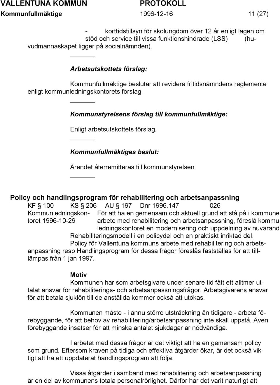 Ärendet återremitteras till kommunstyrelsen. Policy och handlingsprogram för rehabilitering och arbetsanpassning KF 100 KS 206 AU 197 Dnr 1996.