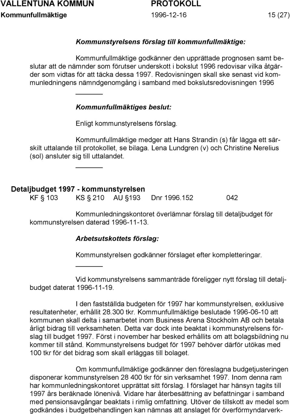 Kommunfullmäktige medger att Hans Strandin (s) får lägga ett särskilt uttalande till protokollet, se bilaga. Lena Lundgren (v) och Christine Nerelius (sol) ansluter sig till uttalandet.