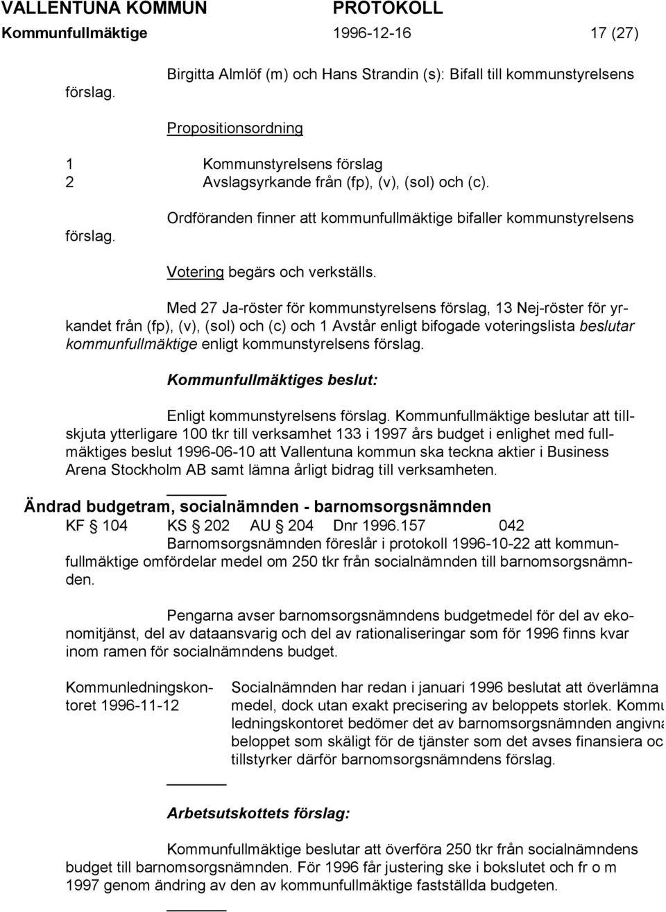 2 Avslagsyrkande från (fp), (v), (sol) och (c). förslag. Ordföranden finner att kommunfullmäktige bifaller kommunstyrelsens Votering begärs och verkställs.