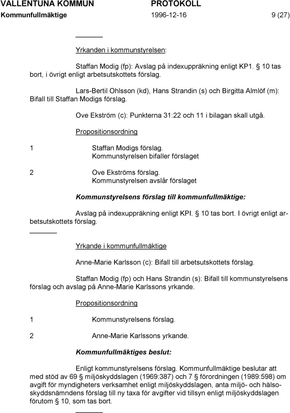 Propositionsordning 1 Staffan Modigs förslag. Kommunstyrelsen bifaller förslaget 2 Ove Ekströms förslag. Kommunstyrelsen avslår förslaget Avslag på indexuppräkning enligt KPI. 10 tas bort.