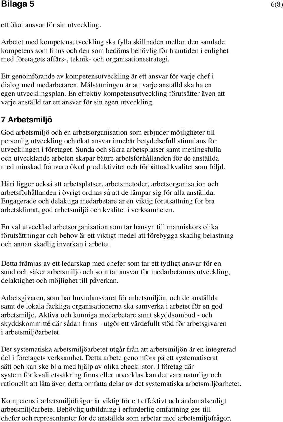 organisationsstrategi. Ett genomförande av kompetensutveckling är ett ansvar för varje chef i dialog med medarbetaren. Målsättningen är att varje anställd ska ha en egen utvecklingsplan.