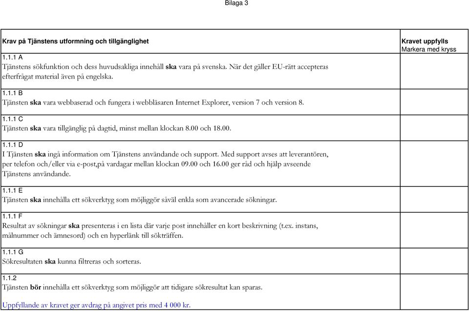 1.1 B Tjänsten ska vara webbaserad och fungera i webbläsaren Internet Explorer, version 7 och version 8. 1.1.1 C Tjänsten ska vara tillgänglig på dagtid, minst mellan klockan 8.00 och 18.00. 1.1.1 D I Tjänsten ska ingå information om Tjänstens användande och support.