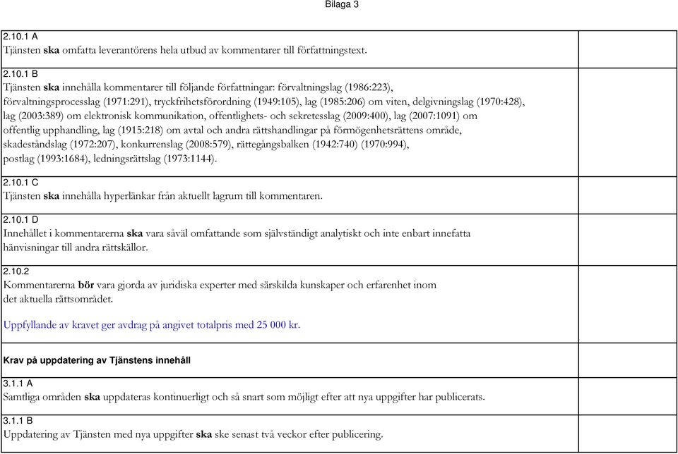 (2009:400), lag (2007:1091) om offentlig upphandling, lag (1915:218) om avtal och andra rättshandlingar på förmögenhetsrättens område, skadeståndslag (1972:207), konkurrenslag (2008:579),