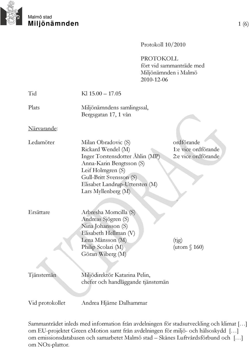 Rickard Wendel (M) 1:e vice ordförande Inger Torstensdotter Åhlin (MP) 2:e vice ordförande Anna-Karin Bengtsson (S) Leif Holmgren (S) Gull-Britt Svensson (S) Elisabet Landrup-Uttersten (M) Lars