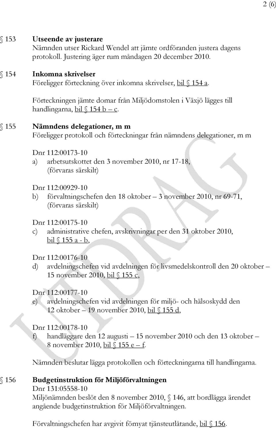 155 Nämndens delegationer, m m Föreligger protokoll och förteckningar från nämndens delegationer, m m Dnr 112:00173-10 a) arbetsutskottet den 3 november 2010, nr 17-18, (förvaras särskilt) Dnr