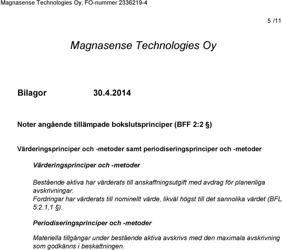 -metoder Värderingsprinciper och -metoder Bestående aktiva har värderats till anskaffningsutgift med avdrag för planenliga