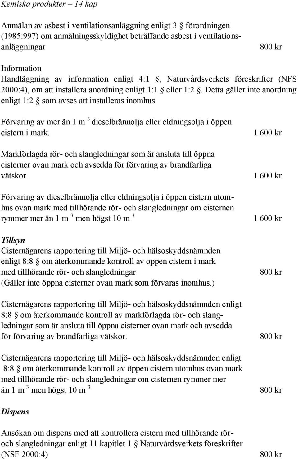 Detta gäller inte anordning enligt 1:2 som avses att installeras inomhus. Förvaring av mer än 1 m 3 dieselbrännolja eller eldningsolja i öppen cistern i mark.