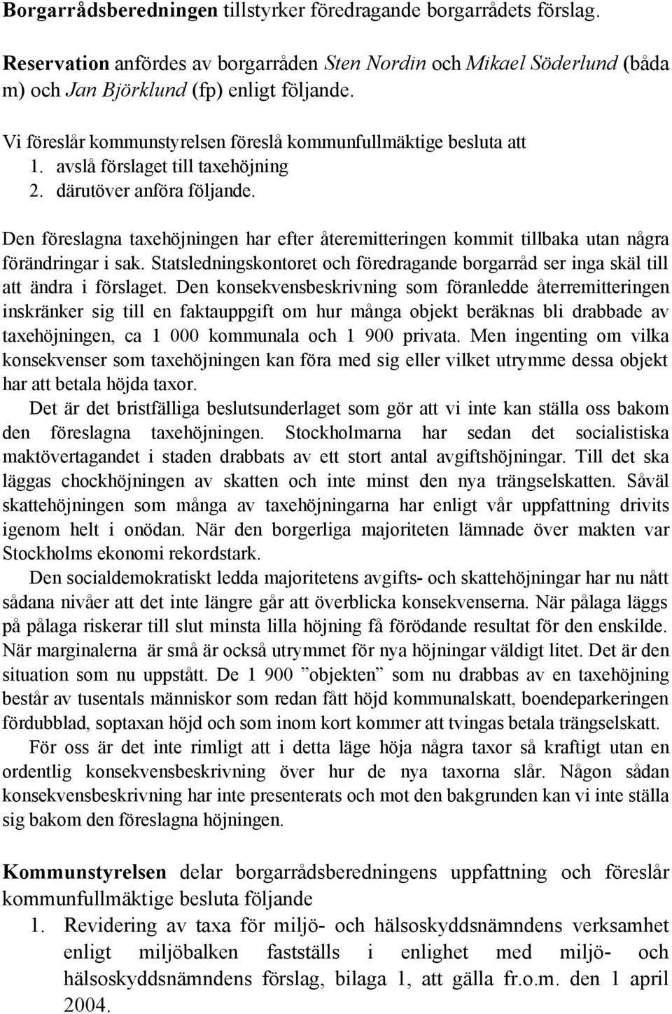 Den föreslagna taxehöjningen har efter återemitteringen kommit tillbaka utan några förändringar i sak. Statsledningskontoret och föredragande borgarråd ser inga skäl till att ändra i förslaget.